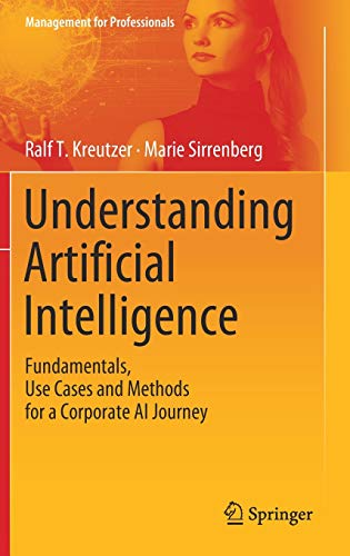 Understanding Artificial Intelligence: Fundamentals, Use Cases and Methods for a Corporate AI Journey (Management for Professionals)