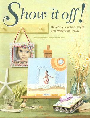 Show It Off!: Designing Scrapbook Pages and Projects for Display