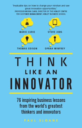 Think like an innovator: 76 inspiring business lessons from the world's greatest thinkers and innovators