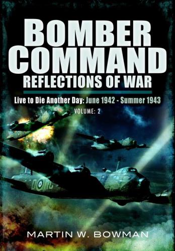 Bomber Command Reflections of War: Live to Die Another Day June 1942-Summer 1943
