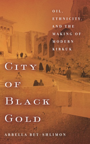 City of black gold: oil, ethnicity, and the making of modern Kirkuk