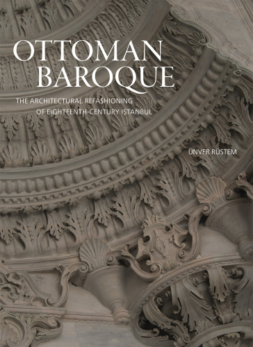 Ottoman Baroque: the architectural refashioning of eighteenth-century Istanbul