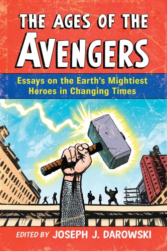 The ages of The Avengers: essays on the earth's mightiest heroes in changing times