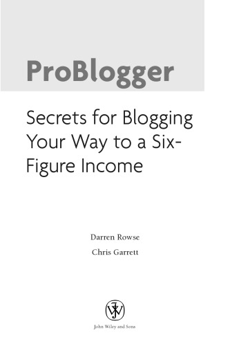 ProBlogger: Secrets for Blogging Your Way to a Six-Figure Income