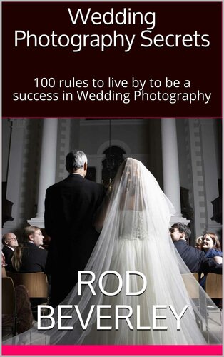 Secrets to Success in Wedding Photography: 100 rules to live by to be a success in Wedding Photography