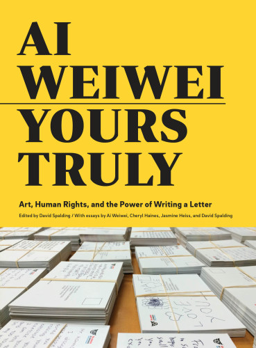 Ai Weiwei: Yours Truly: Art, Human Rights, and the Power of Writing a Letter (Art Books, Ai Weiwei Art, Social Activism, Human Rights, Contemporary Art Books)