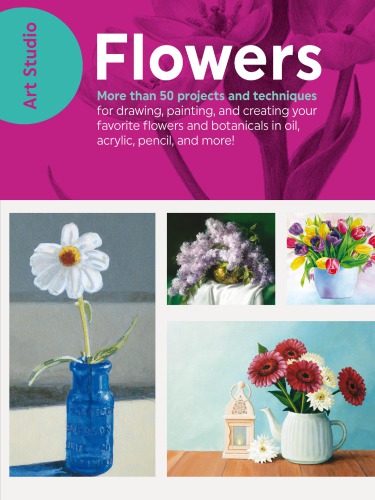 Art Studio: Flowers: 50+ techniques for drawing, painting, and creating floral art in any medium