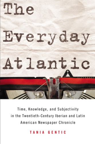 The everyday Atlantic: time, knowledge, and subjectivity in the twentieth-century Iberian and Latin American newspaper chronicle