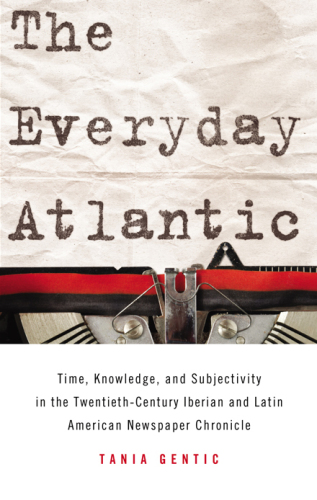 The everyday Atlantic: time, knowledge, and subjectivity in the twentieth-century Iberian and Latin American newspaper chronicle