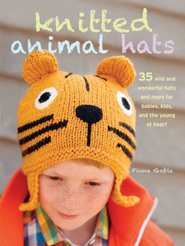 Knitted animal hats: 35 wild and wonderful hats and more for babies, kids, and teens