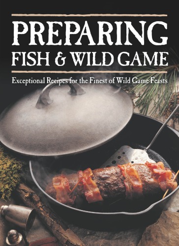 Preparing fish & wild game: exceptional recipes for the finest of wild game feasts
