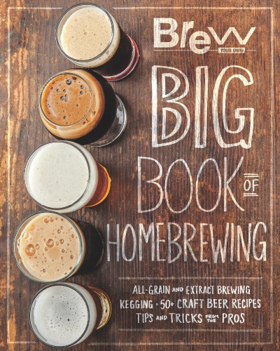 The Brew Your Own Big Book of Homebrewing: All-Grain and Extract Brewing * Kegging * 50+ Craft Beer Recipes * Tips and Tricks from the Pros