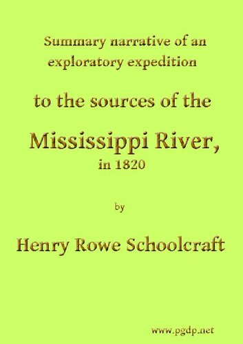 SUMMARY NARRATIVE OF AN EXPLORATORY EXPEDITION TO THE SOURCES OF THE MI SSISSIPPI RIVER, IN 1820: RESUMED AND COMPLETED, BY THE DISCOVERY OF ITS ORIGI N IN ITASCA LAKE, IN 1832. WITH APPENDIXES, COMPRISING THE ORIGINAL REPORT ON THE COPPER MINES OF LAKE SUPERIOR, AND OBSERVATIONS ON THE GEOLOGY OF THE LAKE BASINS, AND THE SUMMIT OF THE MISSISSIPPI; TOGETHER WITH ALL THE OFFICIAL REPORTS AND SCIENTIFIC PAPERS OF BOTH EXPEDITIONS