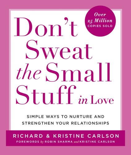 Don't sweat the small stuff in love: simple ways to nurture and strengthen your relationships