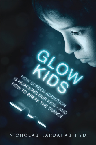 Glow kids: how screen addiction is hijacking our kids--and how to break the trance