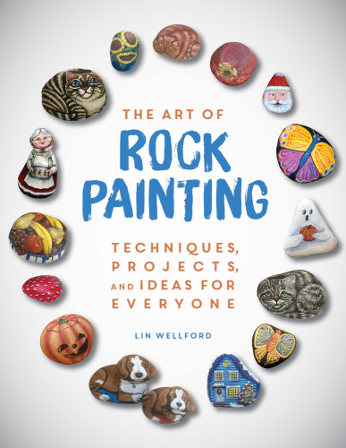 The art of rock painting: techniques, projects, and ideas for everyone