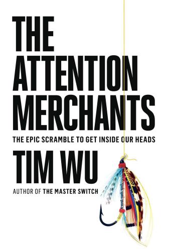 The attention merchants: the epic scramble to get inside our heads