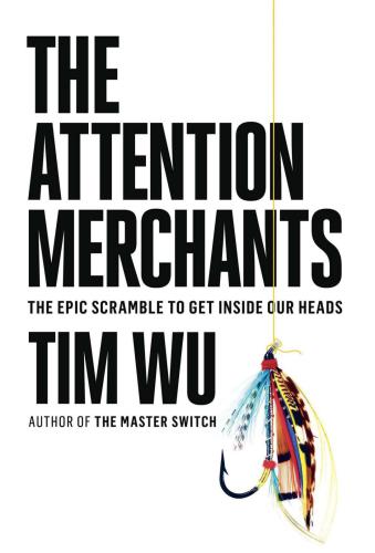 The attention merchants: the epic scramble to get inside our heads