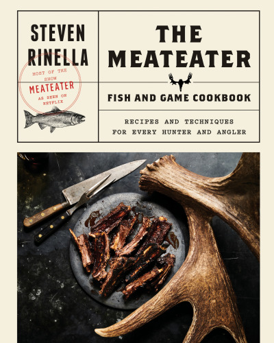 The MeatEater game and fish cookbook: recipes and techniques for every hunter and angler