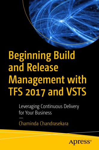 Beginning build and release management with TFS 2017 and VSTS: leveraging continuous delivery for your business