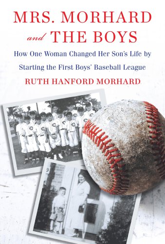 Mrs. Morhard and the Boys: One Mother's Vision. the First Boys' Baseball League. a Nation Inspired