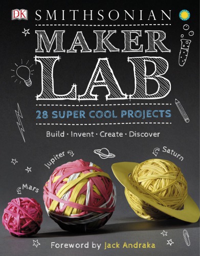 Smithsonian maker lab: 28 super cool projects