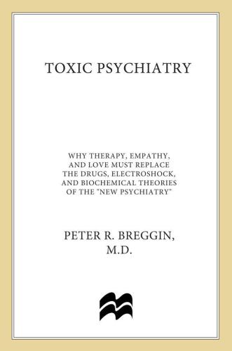 Toxic psychiatry: why therapy, empathy and love must replace the drugs, electroshock, and biochemical theories of the ''new psychiatry''