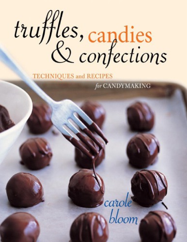 Truffles, candies, and confections: techniques and recipes for candymaking