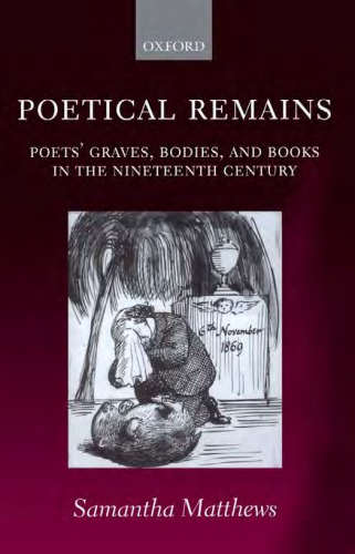 Poetical remains: poets' graves, bodies, and books in the nineteenth century