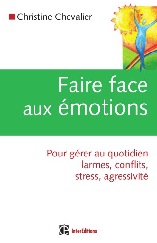 Faire face aux émotions: pour gérer au quotidien conflits, stress, agressivité