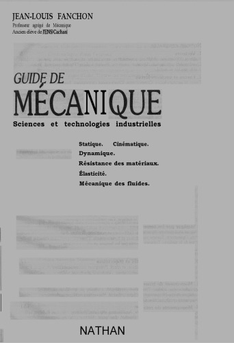 Guide de mécanique, sciences et technologies industrielles: statique, cinématique, dynamique, résistance des matériaux, élasticité, mécanique des fluides
