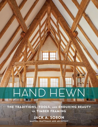 Hand hewn: the traditions, tools, and enduring beauty of timber framing