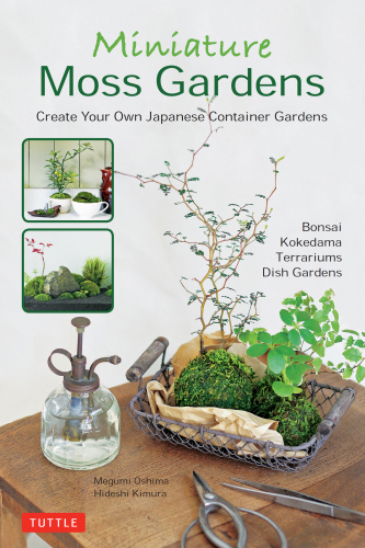 Miniature Moss Gardens: Create Your Own Japanese Container Gardens (Bonsai, Kokedama, Terrariums & Dish Gardens)