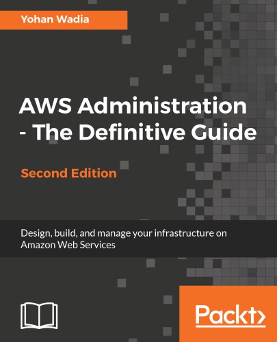 Aws Administration - The Definitive Guide: Design, Build, and Manage Your Infrastructure on Amazon Web Services - Second Edition