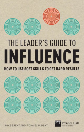 The Leader's Guide to Influence: How to Use Soft Skills to Get Hard Results