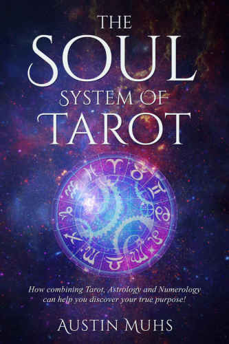 The Soul System of Tarot: How Combining Tarot, Astrology and Numerology Can Help You Discover Your True Purpose!