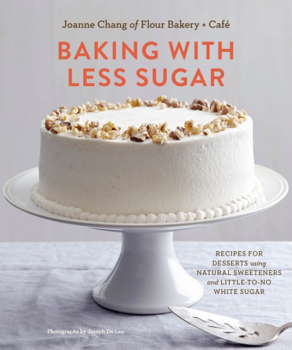 Baking with Less Sugar: Recipes for Desserts Using Natural Sweeteners and Little-To-No White Sugar