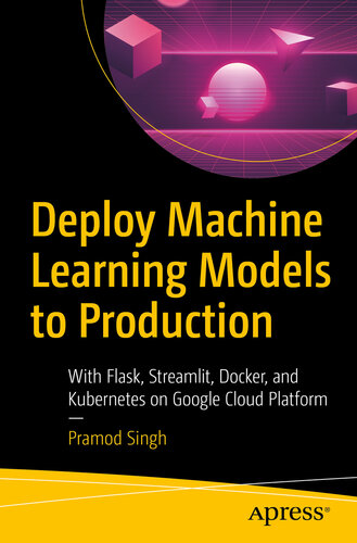 Deploy Machine Learning Models to Production: With Flask, Streamlit, Docker, and Kubernetes on Google Cloud Platform