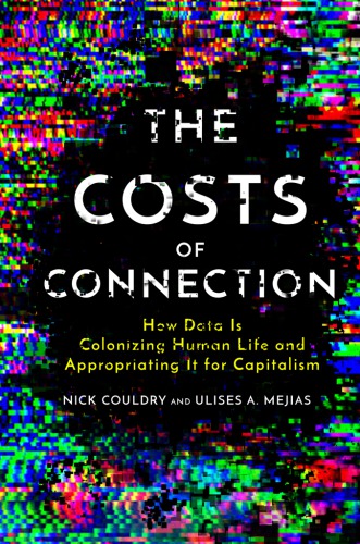 The Costs of Connection: How Data Is Colonizing Human Life and Appropriating It for Capitalism