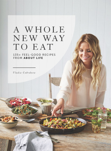 A Whole New Way to Eat: 135+ Feel-Good Recipes from about Life