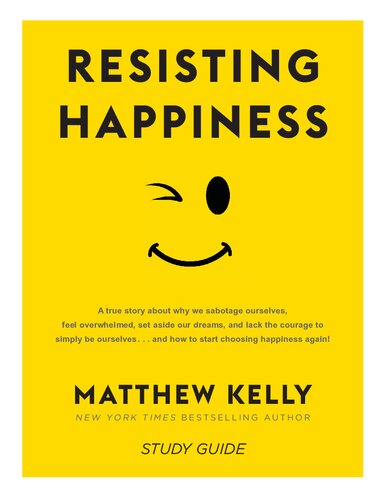 Resisting Happiness A True Story about Why We Sabotage Ourselves Feel Overwhelmed Set Aside Our Dreams and Lack the Courage to Simply be Ourselves Kelly Matthew