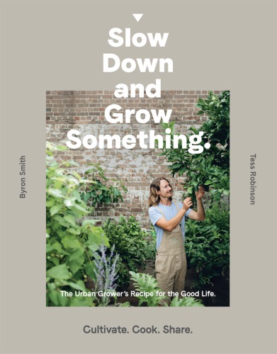 Slow down and Grow Something: the Urban Grower's Recipe for the Good Life