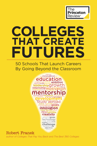 Colleges that create futures: 50 schools that launch careers by going beyond the classroom