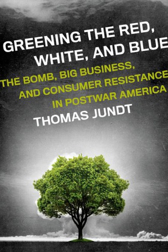 Greening the red, white, and blue: the bomb, big business, and consumer resistance in postwar America