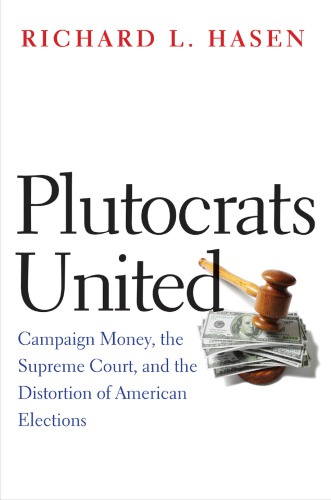 Plutocrats united: campaign money, the Supreme Court, and the distortion of American elections
