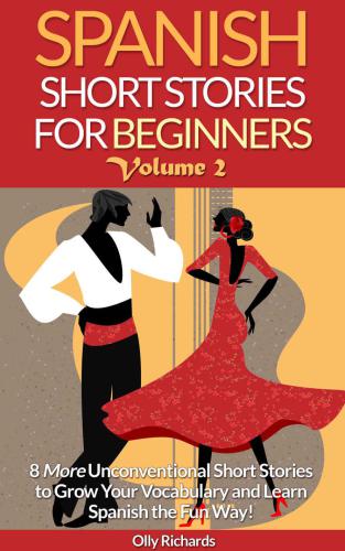 Spanish short stories for beginners. Volume 2: 8 more unconventional short stories to grow your vocabulary and learn Spanish the fun way!