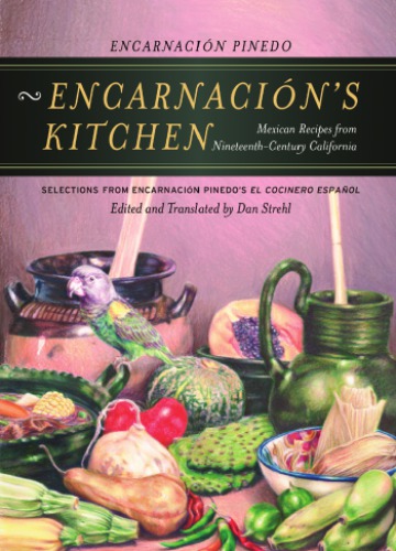 Encarnacion's Kitchen: Mexican Recipes from Nineteenth-Century California, Selections from Encarnacion Pinedo's El cocinero espanol