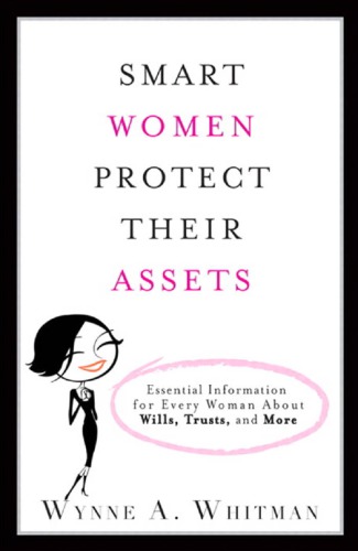 Smart women protect their assets: essential information for every woman about wills, trusts, and more