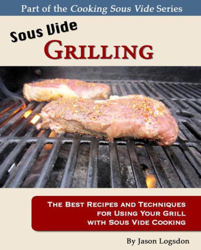 Sous vide grilling: the best recipes and techniques for using your grill with sous vide cooking