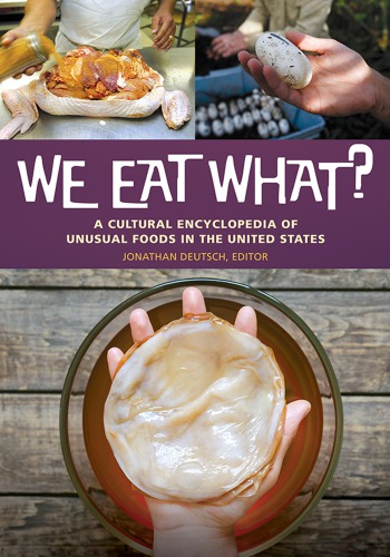 We eat what?: a cultural encyclopedia of unusual foods in the United States